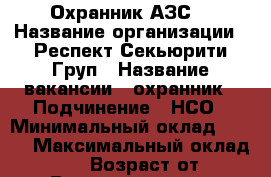 Охранник АЗС  › Название организации ­ Респект Секьюрити Груп › Название вакансии ­ охранник › Подчинение ­ НСО › Минимальный оклад ­ 100 › Максимальный оклад ­ 18 000 › Возраст от ­ 25 › Возраст до ­ 70 - Ленинградская обл., Ломоносовский р-н, Подозванье д. Работа » Вакансии   